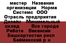 Web-мастер › Название организации ­ Норма Системс, ООО › Отрасль предприятия ­ Дизайн › Минимальный оклад ­ 1 - Все города Работа » Вакансии   . Башкортостан респ.,Баймакский р-н